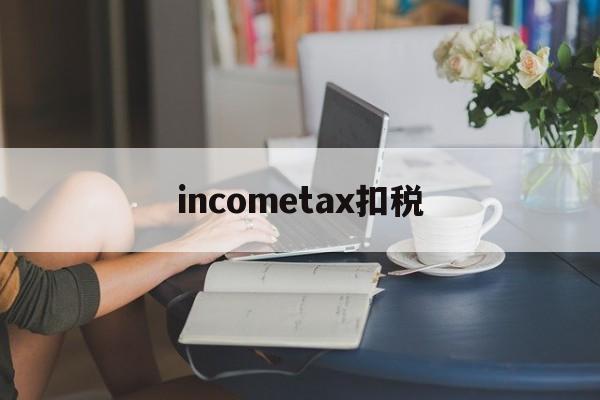 包含incometax扣税的词条