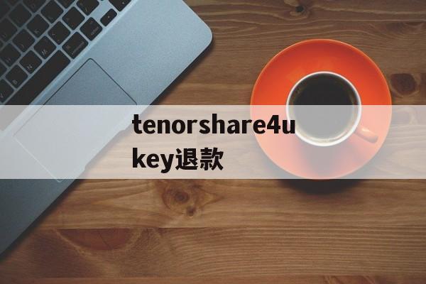 包含tenorshare4ukey退款的词条