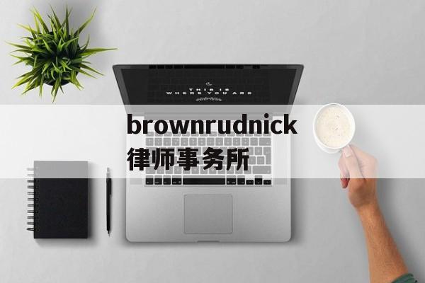 brownrudnick律师事务所(your best partner律所官网)