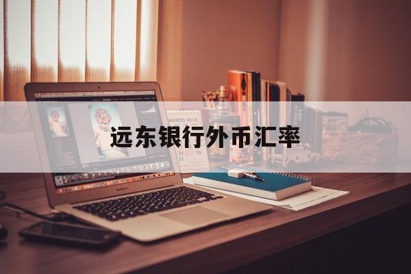 远东银行外币汇率(远东银行外币汇率实时查询)