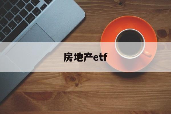 房地产etf(房地产etf股吧)