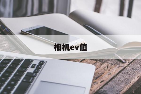 相机ev值(相机ev值如何设置)